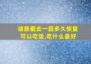 结肠截去一段多久恢复可以吃饭,吃什么最好