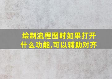 绘制流程图时如果打开什么功能,可以辅助对齐