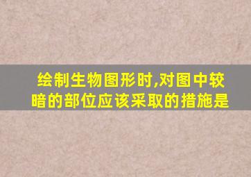 绘制生物图形时,对图中较暗的部位应该采取的措施是