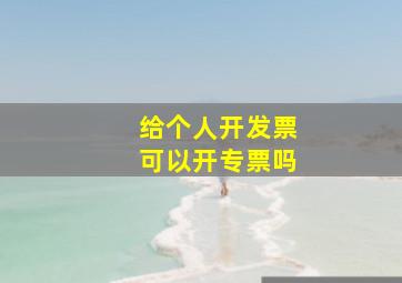 给个人开发票可以开专票吗