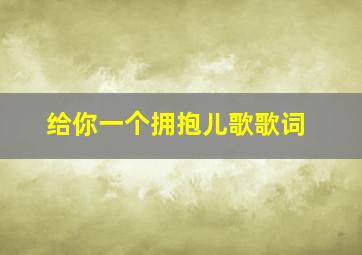 给你一个拥抱儿歌歌词