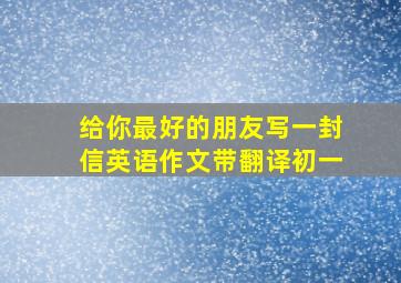 给你最好的朋友写一封信英语作文带翻译初一