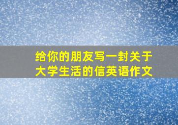 给你的朋友写一封关于大学生活的信英语作文