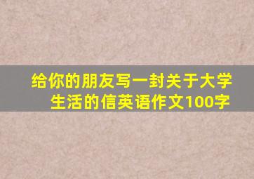 给你的朋友写一封关于大学生活的信英语作文100字