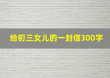 给初三女儿的一封信300字