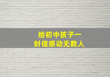 给初中孩子一封信感动无数人