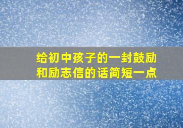 给初中孩子的一封鼓励和励志信的话简短一点