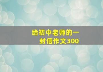 给初中老师的一封信作文300