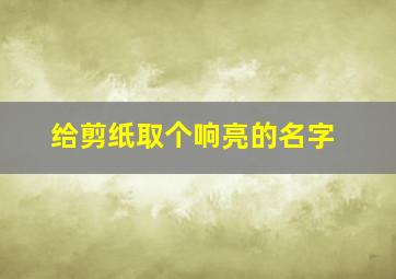 给剪纸取个响亮的名字