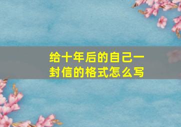 给十年后的自己一封信的格式怎么写