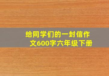 给同学们的一封信作文600字六年级下册