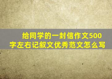 给同学的一封信作文500字左右记叙文优秀范文怎么写