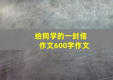 给同学的一封信作文600字作文