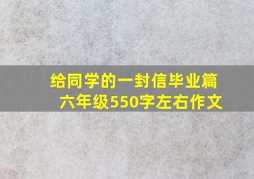 给同学的一封信毕业篇六年级550字左右作文