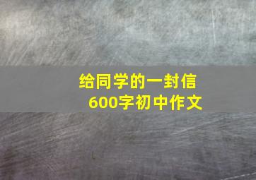 给同学的一封信600字初中作文