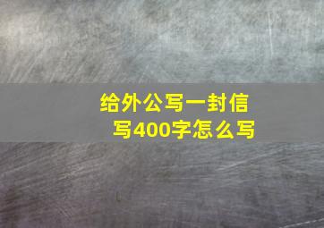 给外公写一封信写400字怎么写