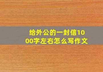 给外公的一封信1000字左右怎么写作文