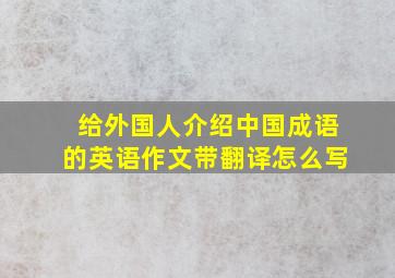 给外国人介绍中国成语的英语作文带翻译怎么写