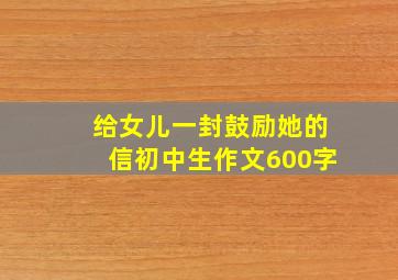 给女儿一封鼓励她的信初中生作文600字