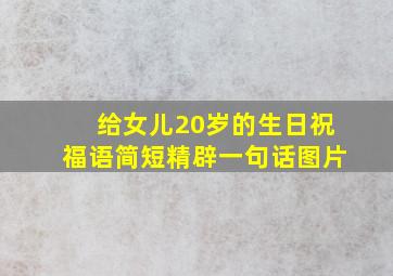 给女儿20岁的生日祝福语简短精辟一句话图片