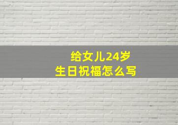 给女儿24岁生日祝福怎么写