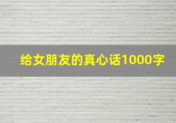 给女朋友的真心话1000字