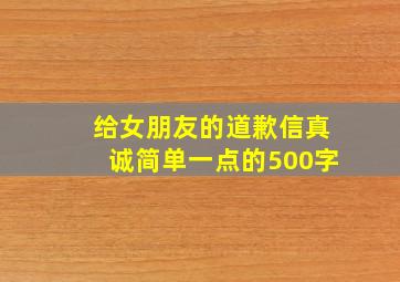 给女朋友的道歉信真诚简单一点的500字