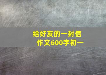 给好友的一封信作文600字初一