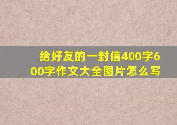 给好友的一封信400字600字作文大全图片怎么写