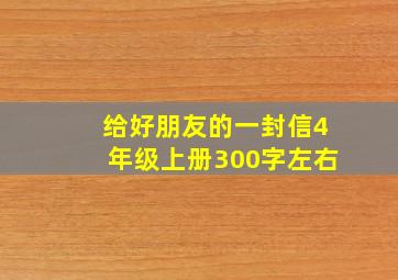 给好朋友的一封信4年级上册300字左右