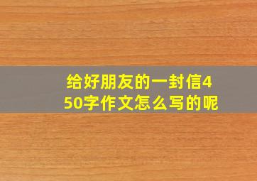 给好朋友的一封信450字作文怎么写的呢