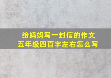 给妈妈写一封信的作文五年级四百字左右怎么写