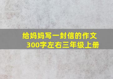 给妈妈写一封信的作文300字左右三年级上册