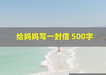 给妈妈写一封信 500字