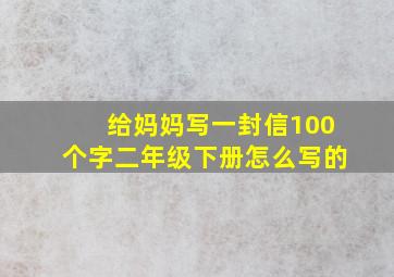 给妈妈写一封信100个字二年级下册怎么写的