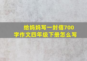 给妈妈写一封信700字作文四年级下册怎么写