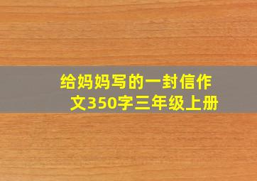 给妈妈写的一封信作文350字三年级上册