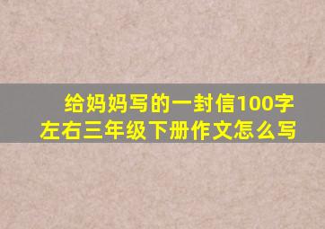 给妈妈写的一封信100字左右三年级下册作文怎么写