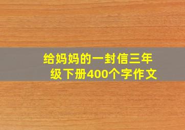 给妈妈的一封信三年级下册400个字作文