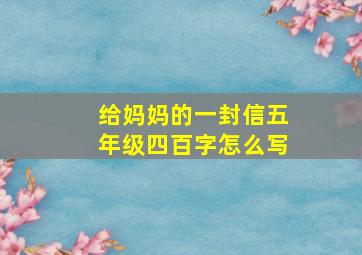 给妈妈的一封信五年级四百字怎么写