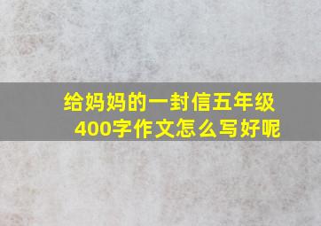 给妈妈的一封信五年级400字作文怎么写好呢