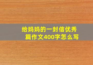 给妈妈的一封信优秀篇作文400字怎么写