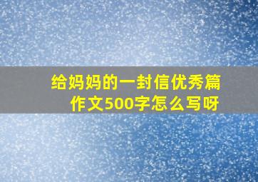 给妈妈的一封信优秀篇作文500字怎么写呀