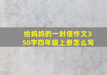 给妈妈的一封信作文350字四年级上册怎么写