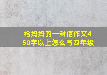 给妈妈的一封信作文450字以上怎么写四年级