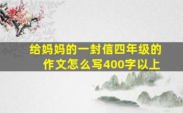 给妈妈的一封信四年级的作文怎么写400字以上