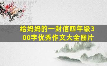 给妈妈的一封信四年级300字优秀作文大全图片