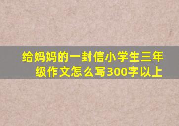 给妈妈的一封信小学生三年级作文怎么写300字以上