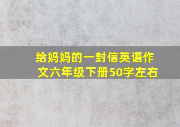 给妈妈的一封信英语作文六年级下册50字左右