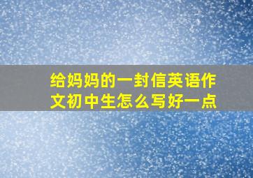 给妈妈的一封信英语作文初中生怎么写好一点